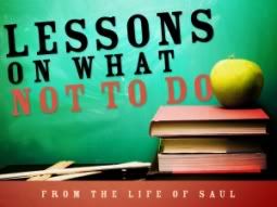 Lessons on what not to do from the life of Saul