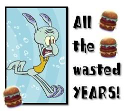 Squidward - All the WASTED YEARS!!